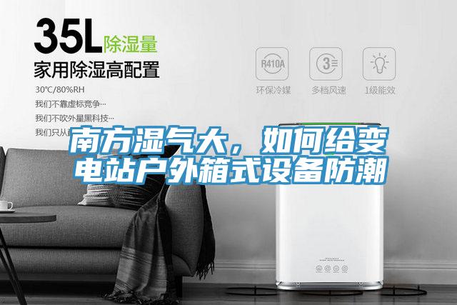 南方濕氣大，如何給變電站戶外箱式設備防潮