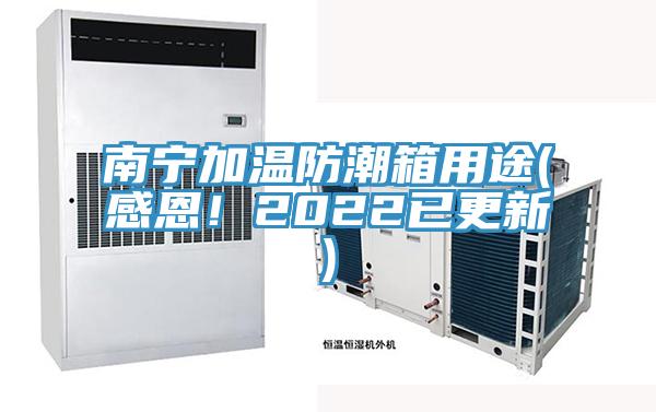南寧加溫防潮箱用途(感恩！2022已更新)