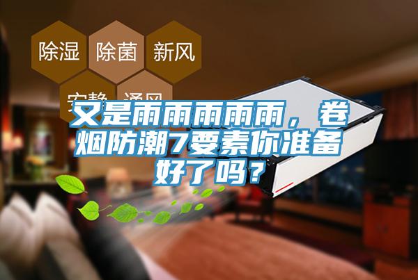 又是雨雨雨雨雨，卷煙防潮7要素你準備好了嗎？