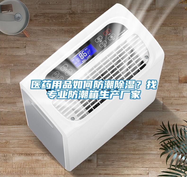 醫藥用品如何防潮除濕？找專業防潮箱生產廠家