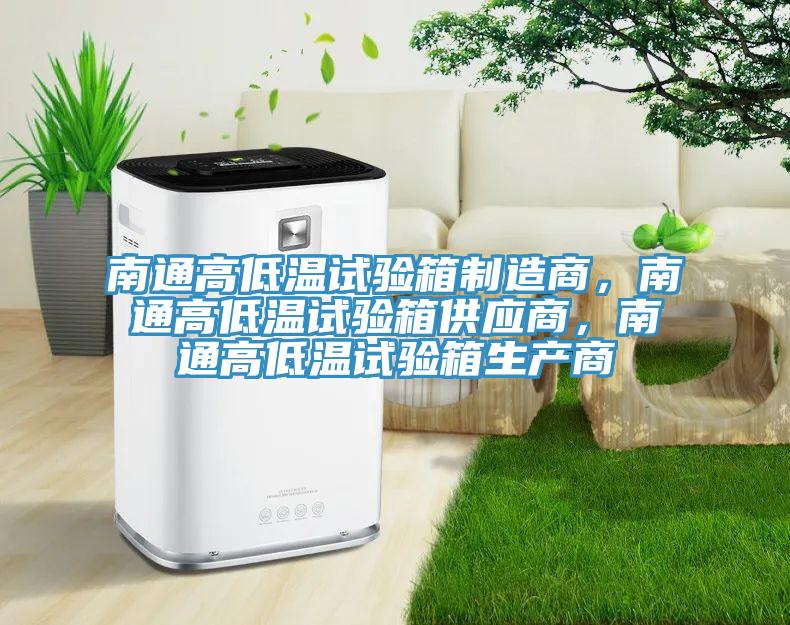 南通高低溫試驗箱製造商，南通高低溫試驗箱供應商，南通高低溫試驗箱生產商
