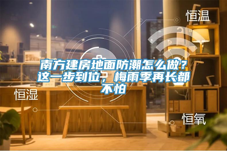 南方建房地麵防潮怎麽做？這一步到位，梅雨季再長都不怕