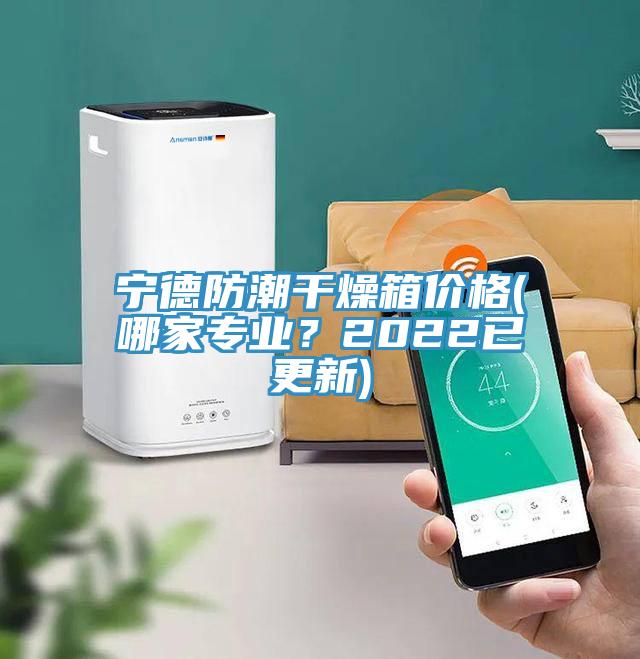 寧德防潮幹燥箱價格(哪家專業？2022已更新)