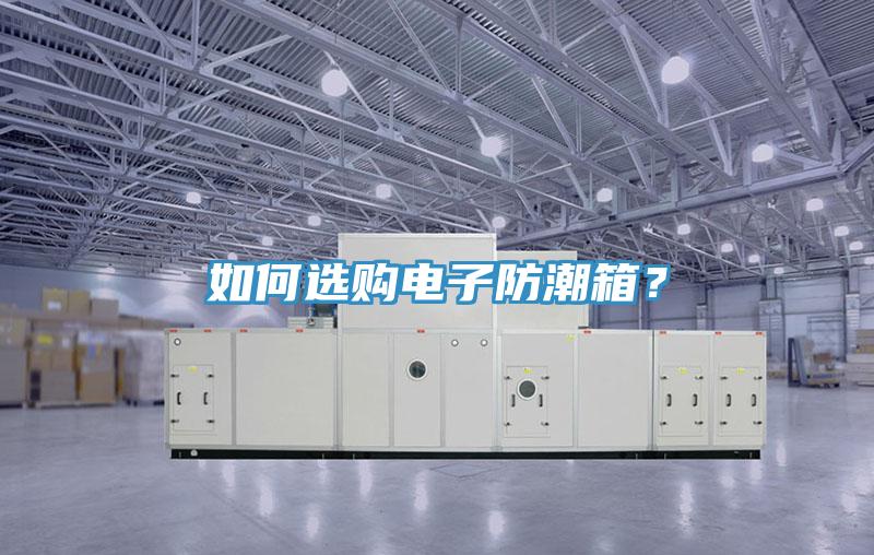 如何選購電子防潮箱？