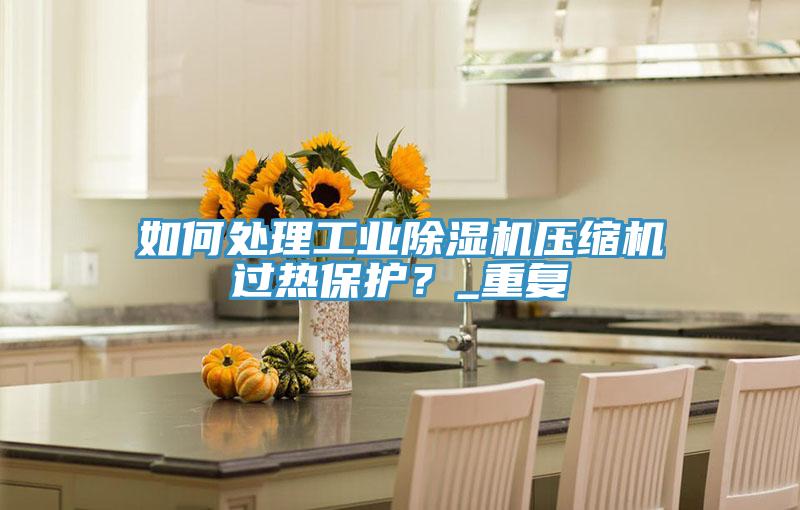 如何處理工業草莓视频污污污污壓縮機過熱保護？_重複