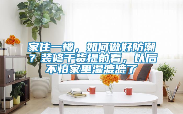 家住一樓，如何做好防潮？裝修幹貨提前看，以後不怕家裏濕漉漉了