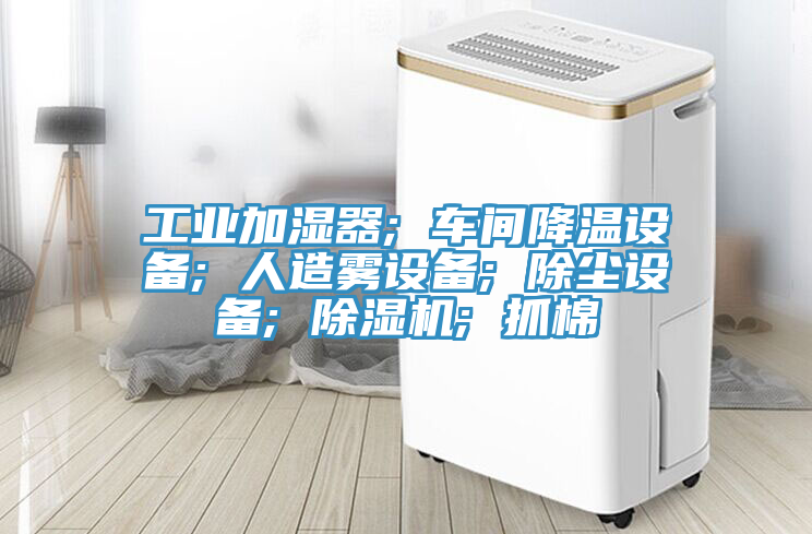 工業加濕器; 車間降溫設備; 人造霧設備; 除塵設備; 草莓视频污污污污; 抓棉