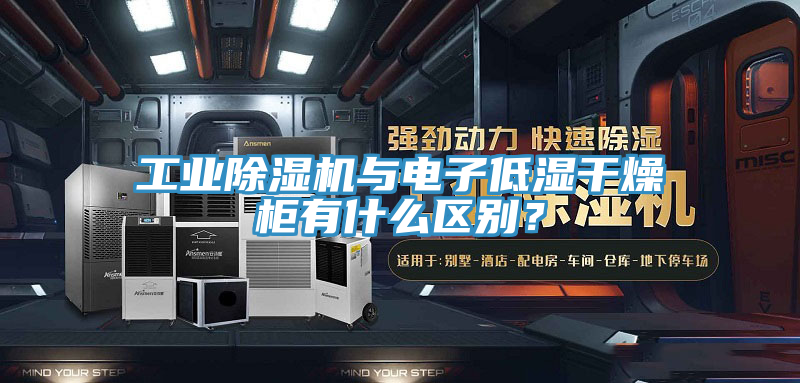 工業草莓视频污污污污與電子低濕幹燥櫃有什麽區別？