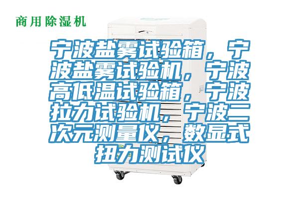 寧波鹽霧試驗箱，寧波鹽霧試驗機，寧波高低溫試驗箱，寧波拉力試驗機，寧波二次元測量儀，數顯式扭力測試儀