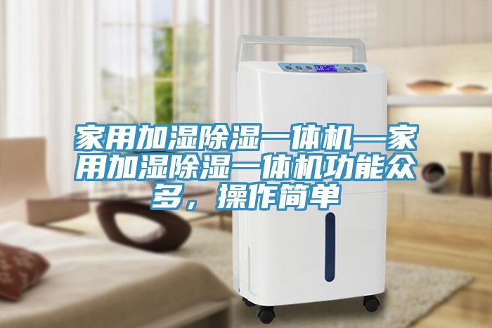 家用加濕除濕一體機—家用加濕除濕一體機功能眾多，操作簡單