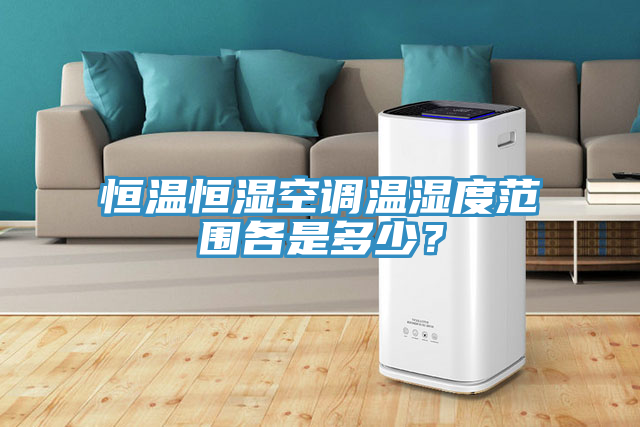 恒溫恒濕空調溫濕度範圍各是多少？