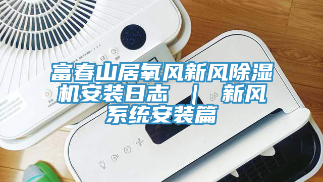 富春山居氧風新風草莓视频污污污污安裝日誌 ｜ 新風係統安裝篇