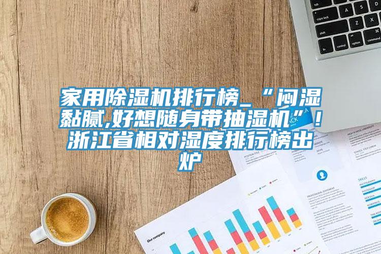 家用草莓视频污污污污排行榜_“悶濕黏膩,好想隨身帶抽濕機”!浙江省相對濕度排行榜出爐