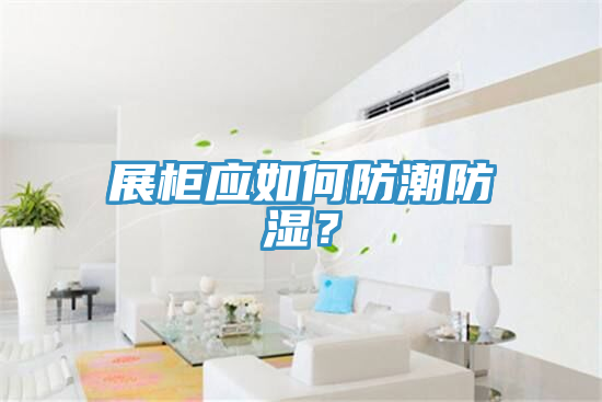 展櫃應如何防潮防濕？
