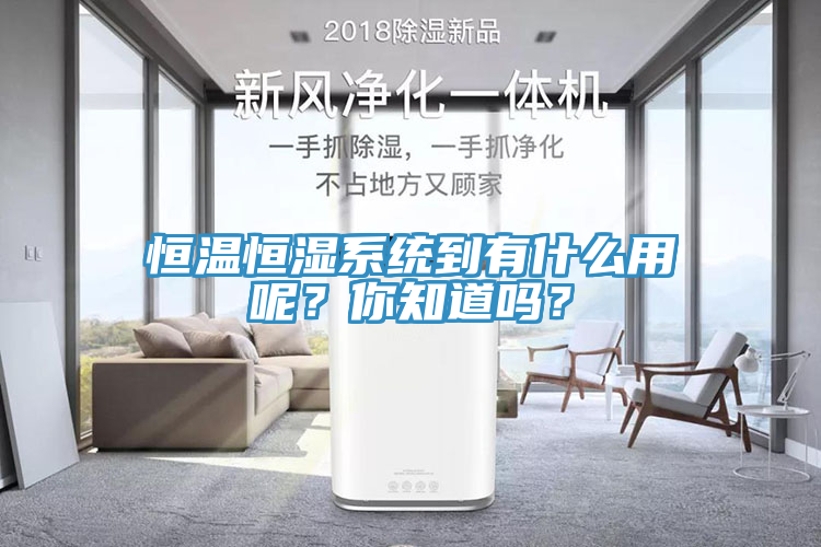 恒溫恒濕係統到有什麽用呢？你知道嗎？