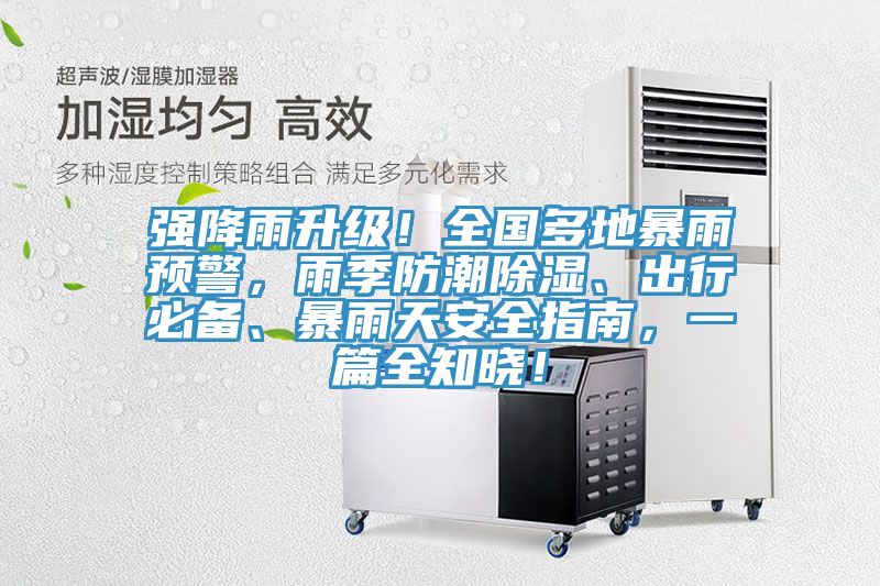 強降雨升級！全國多地暴雨預警，雨季防潮除濕、出行必備、暴雨天安全指南，一篇全知曉！