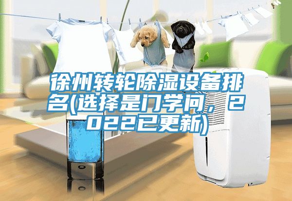 徐州轉輪除濕設備排名(選擇是門學問，2022已更新)