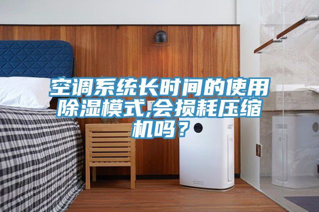 空調係統長時間的使用除濕模式,會損耗壓縮機嗎？