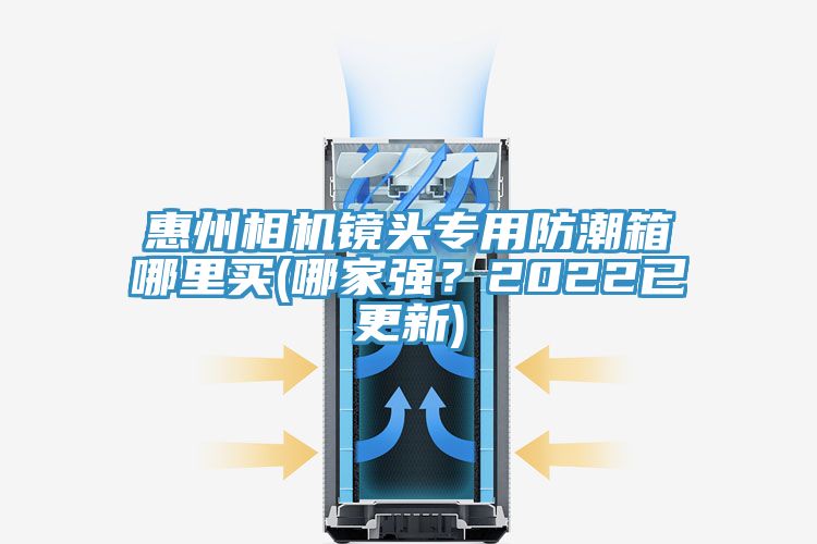 惠州相機鏡頭專用防潮箱哪裏買(哪家強？2022已更新)