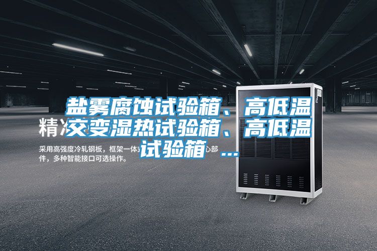 鹽霧腐蝕試驗箱、高低溫交變濕熱試驗箱、高低溫試驗箱 ...