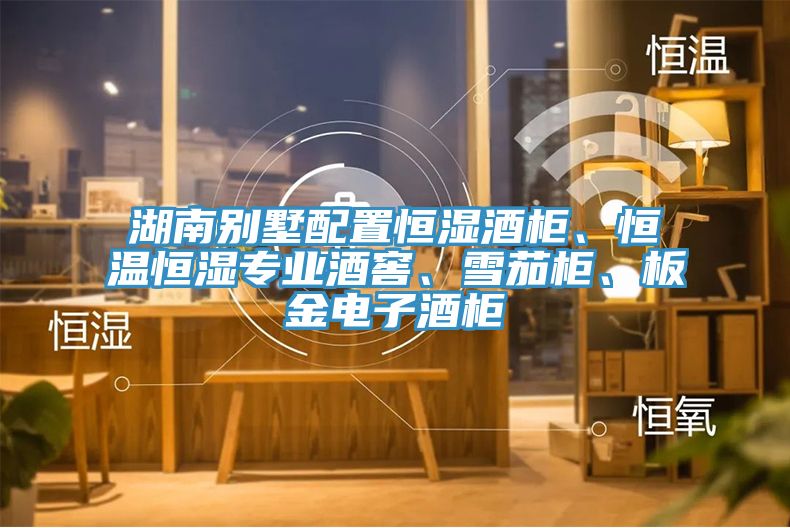 湖南別墅配置恒濕酒櫃、恒溫恒濕專業酒窖、雪茄櫃、板金電子酒櫃